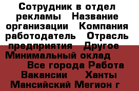 Сотрудник в отдел рекламы › Название организации ­ Компания-работодатель › Отрасль предприятия ­ Другое › Минимальный оклад ­ 27 000 - Все города Работа » Вакансии   . Ханты-Мансийский,Мегион г.